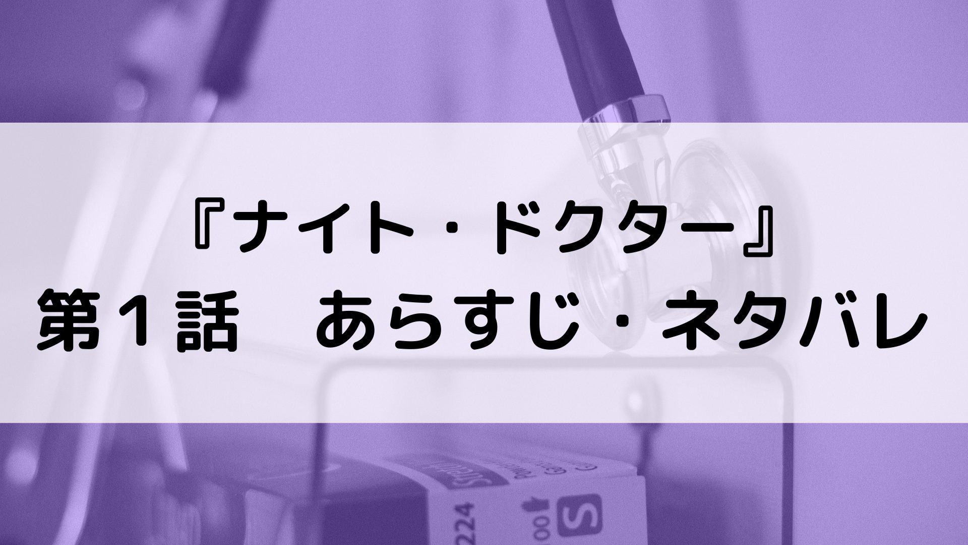 ナイト ドクター第１話あらすじ ネタバレ 6月21日放送回 すきのかけらあつめ
